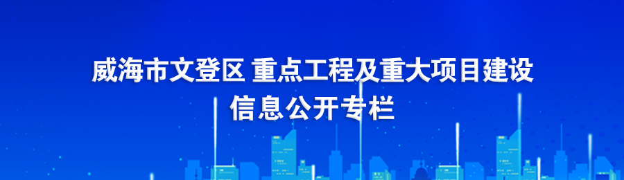 威海市文登区重点工程及重大项目建设信息公开专栏